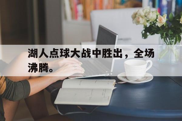 湖人点球大战中胜出，全场沸腾。