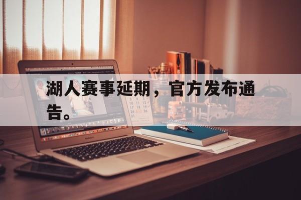 湖人赛事延期，官方发布通告。
