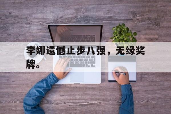 九游游戏中心官网注册账号-李娜遗憾止步八强，无缘奖牌。