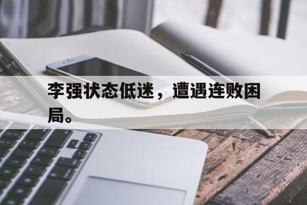 九游网官方网站入口-李强状态低迷，遭遇连败困局。