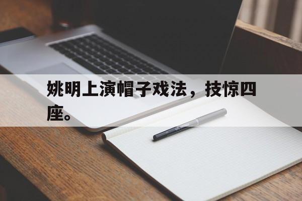 九游游戏中心官网注册账号-姚明上演帽子戏法，技惊四座。