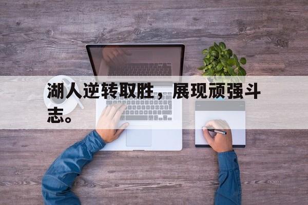 九游游戏中心官网注册账号-湖人逆转取胜，展现顽强斗志。