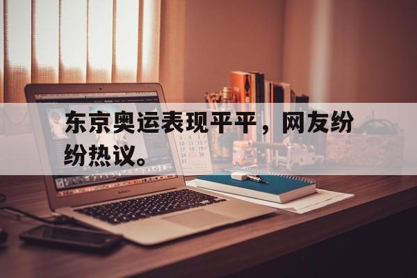 九游游戏中心官网注册账号-东京奥运表现平平，网友纷纷热议。