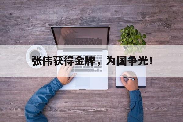 九游游戏中心官网注册账号-张伟获得金牌，为国争光！