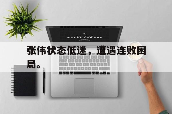 九游游戏中心官网注册账号-张伟状态低迷，遭遇连败困局。