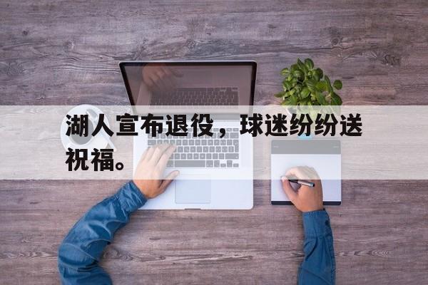 九游网官方网站入口-湖人宣布退役，球迷纷纷送祝福。