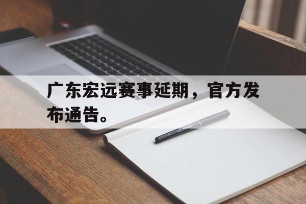 九游游戏中心官网注册账号-广东宏远赛事延期，官方发布通告。