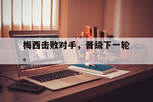 九游网官方网站入口-梅西击败对手，晋级下一轮。