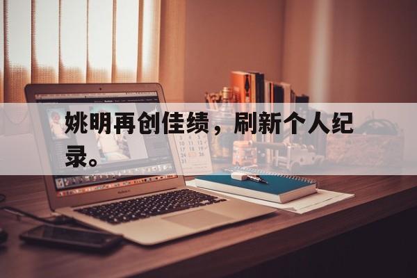 姚明再创佳绩，刷新个人纪录。