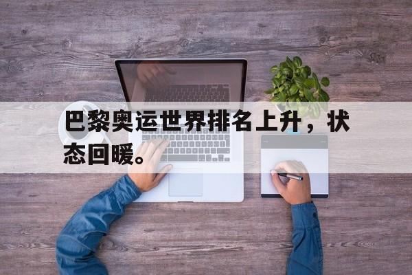 九游游戏中心官网注册账号-巴黎奥运世界排名上升，状态回暖。