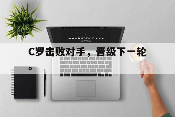 C罗击败对手，晋级下一轮。