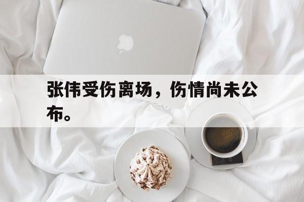张伟受伤离场，伤情尚未公布。