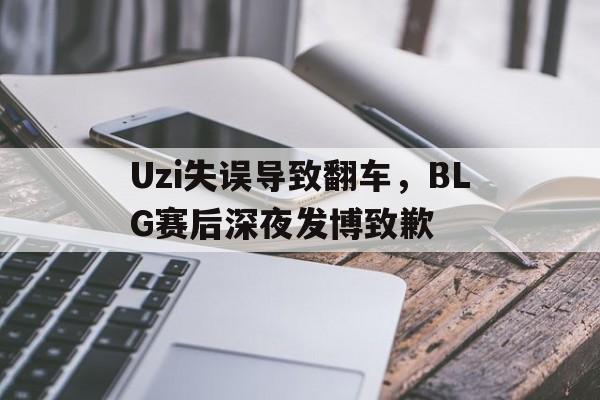 Uzi失误导致翻车，BLG赛后深夜发博致歉