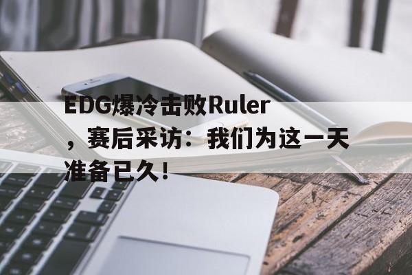 EDG爆冷击败Ruler，赛后采访：我们为这一天准备已久！