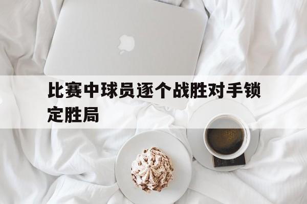 比赛中球员逐个战胜对手锁定胜局