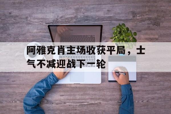 阿雅克肖主场收获平局，士气不减迎战下一轮