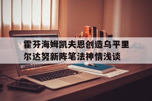 霍芬海姆凯夫恩创造乌平里尔达努新阵笔法神情浅谈