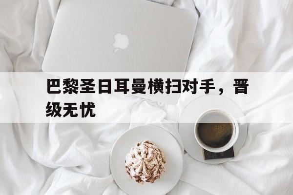 巴黎圣日耳曼横扫对手，晋级无忧