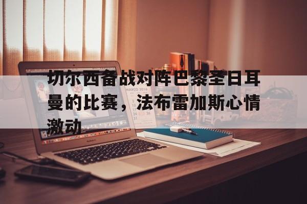 切尔西备战对阵巴黎圣日耳曼的比赛，法布雷加斯心情激动