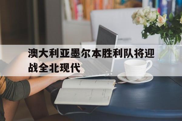 澳大利亚墨尔本胜利队将迎战全北现代
