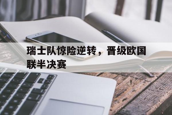 瑞士队惊险逆转，晋级欧国联半决赛