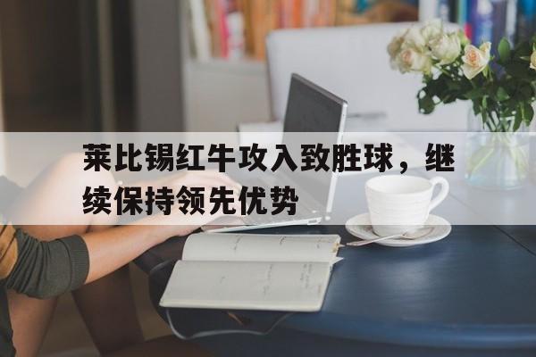 莱比锡红牛攻入致胜球，继续保持领先优势