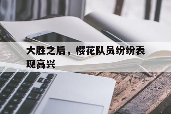 大胜之后，樱花队员纷纷表现高兴