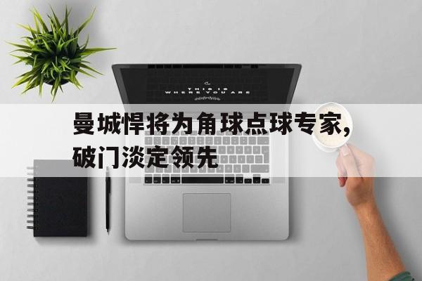 曼城悍将为角球点球专家,破门淡定领先