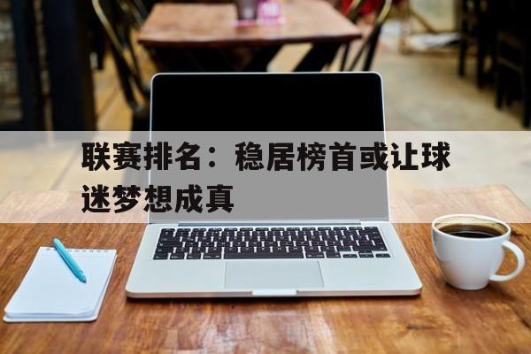 联赛排名：稳居榜首或让球迷梦想成真