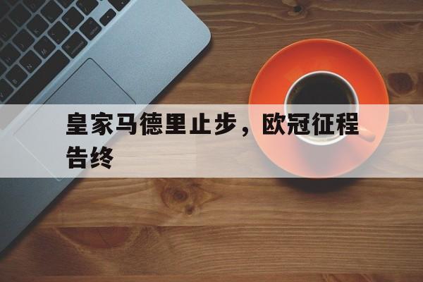 皇家马德里止步，欧冠征程告终