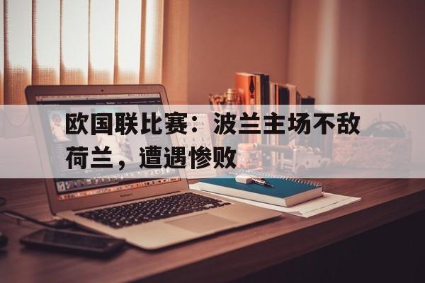 欧国联比赛：波兰主场不敌荷兰，遭遇惨败