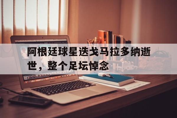 阿根廷球星迭戈马拉多纳逝世，整个足坛悼念