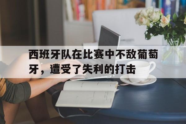 西班牙队在比赛中不敌葡萄牙，遭受了失利的打击