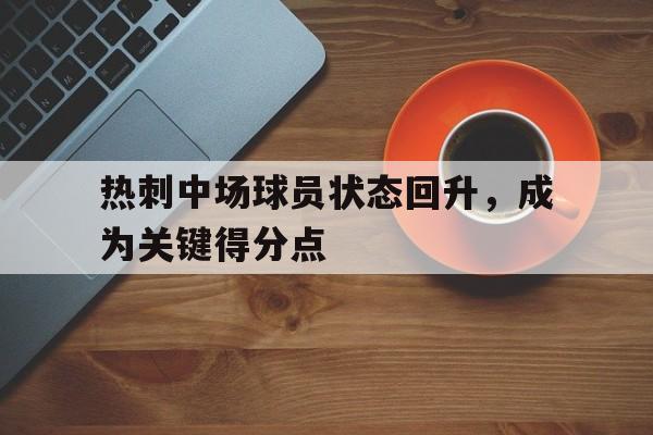 热刺中场球员状态回升，成为关键得分点