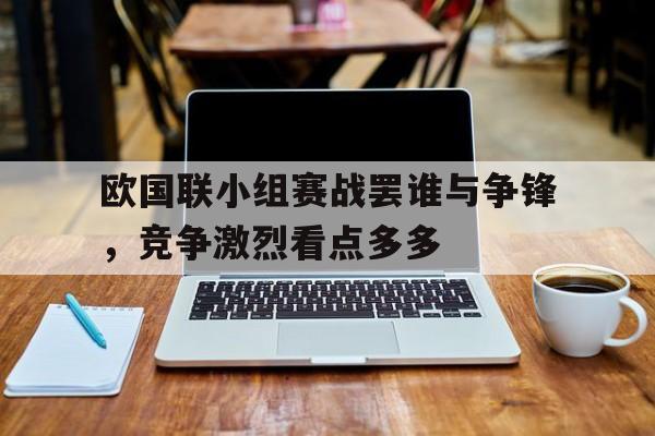 欧国联小组赛战罢谁与争锋，竞争激烈看点多多