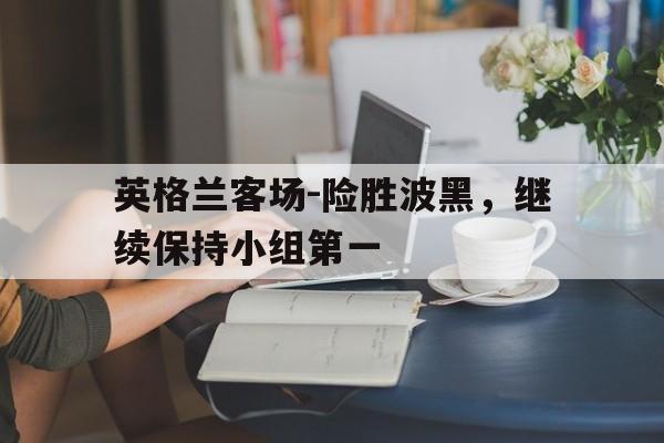 英格兰客场-险胜波黑，继续保持小组第一