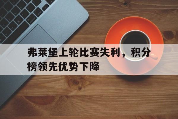 弗莱堡上轮比赛失利，积分榜领先优势下降