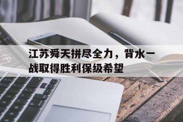 江苏舜天拼尽全力，背水一战取得胜利保级希望